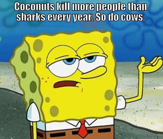 Coconuts kill more people than sharks every year. So do cows. - COCONUTS KILL MORE PEOPLE THAN SHARKS EVERY YEAR. SO DO COWS.  Tough Spongebob