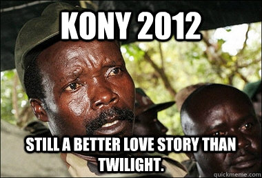 Kony 2012 Still a better love story than Twilight.  Kony