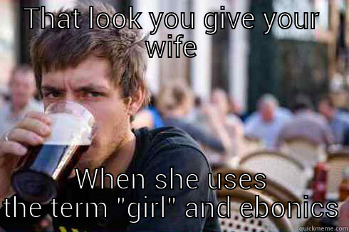 THAT LOOK YOU GIVE YOUR WIFE WHEN SHE USES THE TERM 