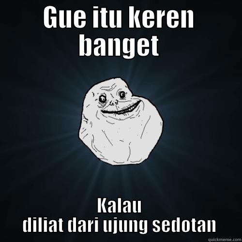 GUE ITU KEREN BANGET KALAU DILIAT DARI UJUNG SEDOTAN Forever Alone