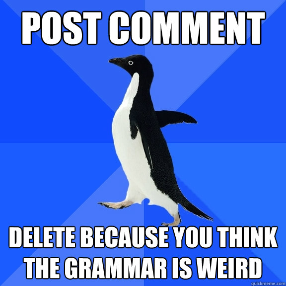Post comment Delete because you think the grammar is weird  Socially Awkward Penguin