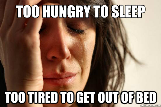 Too hungry to sleep Too tired to get out of bed  First World Problems