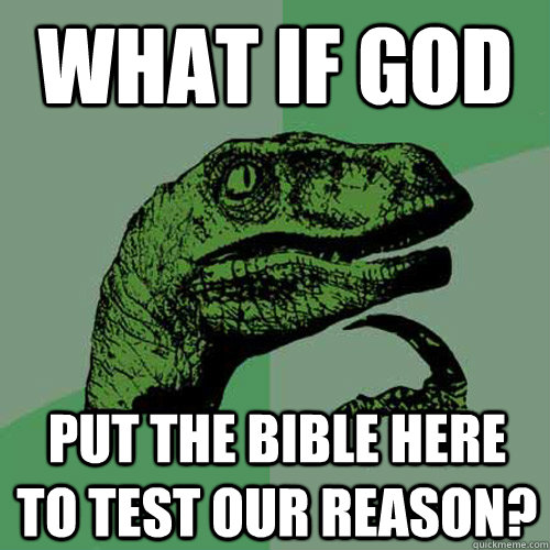 What if God put the bible here to test our reason?  Philosoraptor