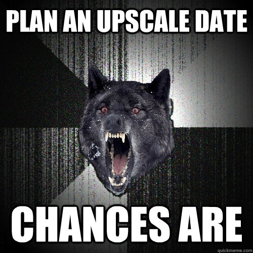 plan an upscale date chances are  Insanity Wolf
