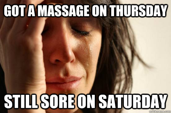 Got a massage on thursday Still sore on Saturday  First World Problems
