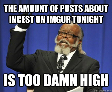 The amount of posts about incest on Imgur tonight is too damn high  Too Damn High