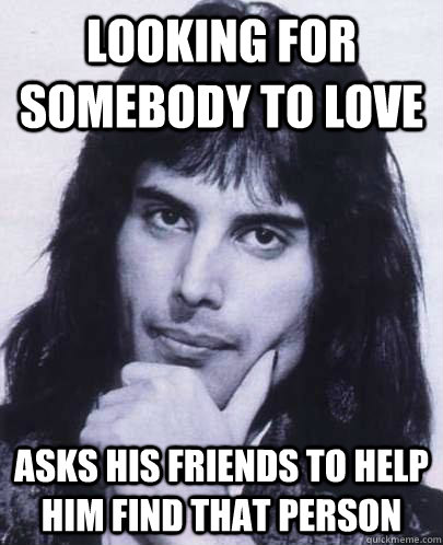 Looking for somebody to love Asks his friends to help him find that person  Good Guy Freddie Mercury