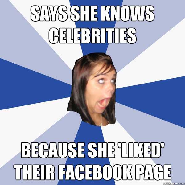 Says she knows celebrities because she 'liked' their facebook page  Annoying Facebook Girl