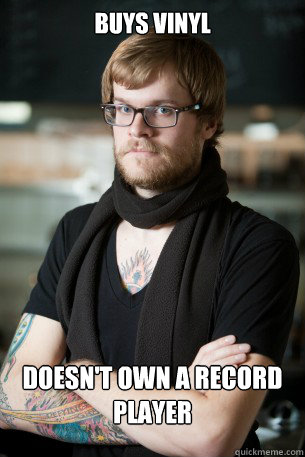 Buys vinyl Doesn't own a record player  Hipster Barista