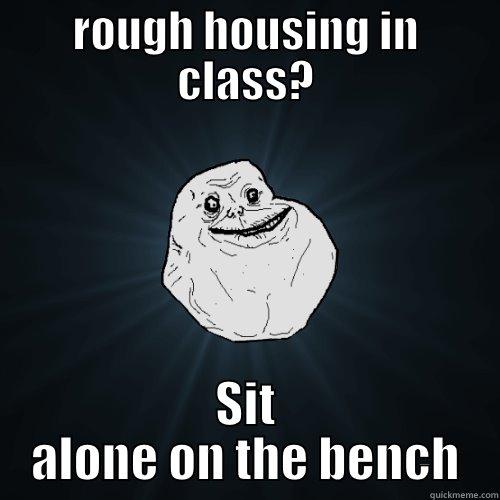 ROUGH HOUSING IN CLASS? SIT ALONE ON THE BENCH Forever Alone