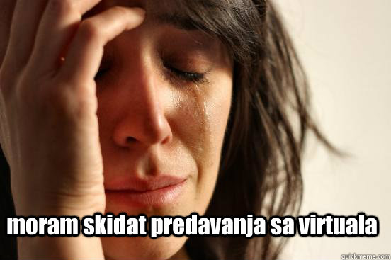  moram skidat predavanja sa virtuala  FirstWorldProblems