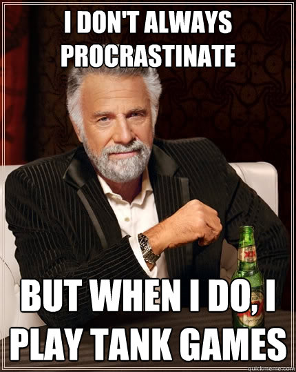 I don't always procrastinate  But when I do, i play tank games - I don't always procrastinate  But when I do, i play tank games  The Most Interesting Man In The World