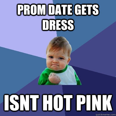 prom date gets dress isnt hot pink - prom date gets dress isnt hot pink  Success Kid