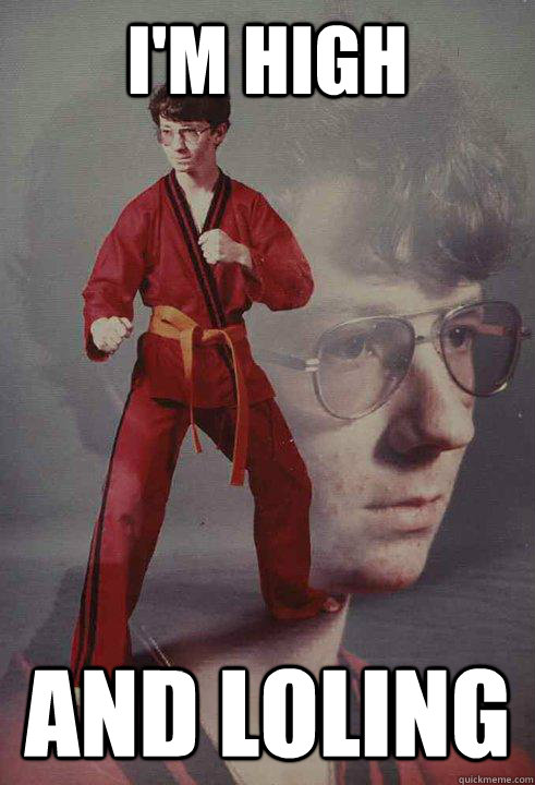 I'm high and loling  Karate Kyle
