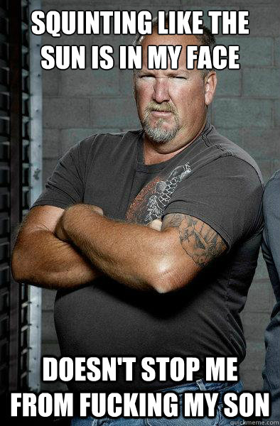 squinting like the sun is in my face doesn't stop me from fucking my son  Darrell Sheets