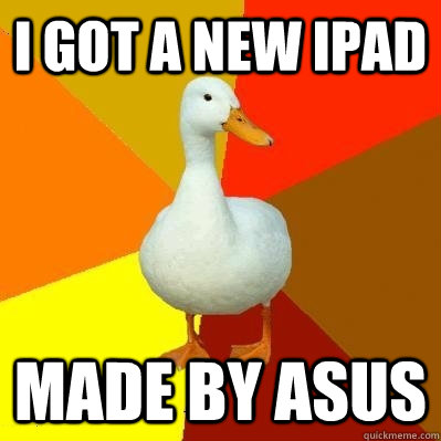 I got a new Ipad made by asus  Tech Impaired Duck