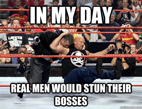 In My Day  Real Men Would Stun Their Bosses  Stone Cold Stunner Meme