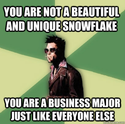 You are not a beautiful and unique snowflake You are a business major just like everyone else  Helpful Tyler Durden
