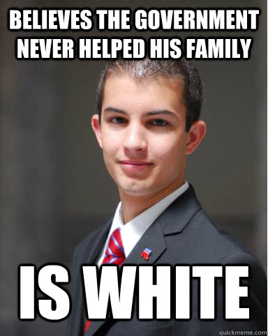 believes the government never helped his family is white - believes the government never helped his family is white  College Conservative