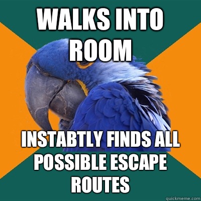 Walks into room Instabtly finds all possible escape routes  Paranoid Parrot