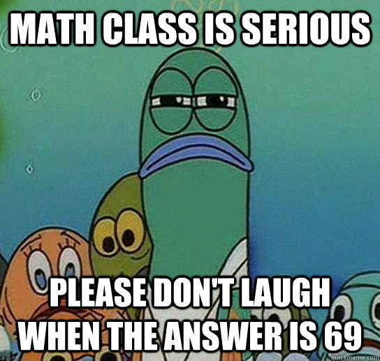 math class is serious please don't laugh when the answer is 69  Serious fish SpongeBob