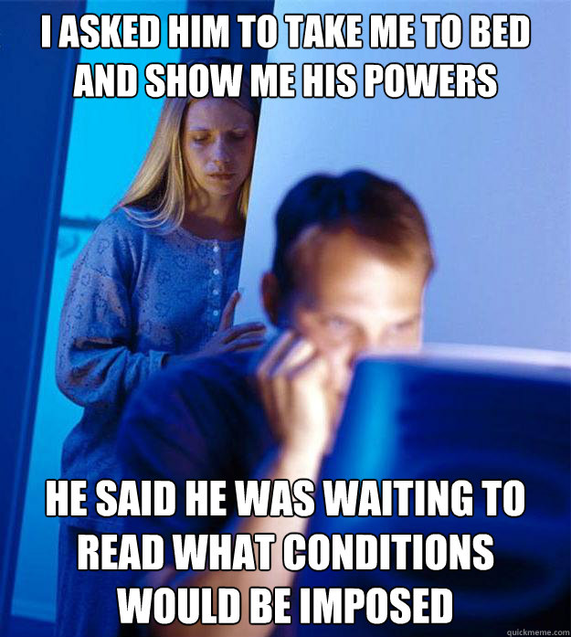 I ASKED HIM to take me to bed and show me his powers he said he was waiting to read what conditions would be imposed  Redditors Wife