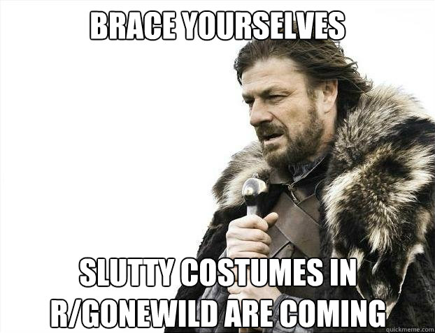 BRACE YOURSELVES slutty costumes in r/gonewild are coming - BRACE YOURSELVES slutty costumes in r/gonewild are coming  Misc