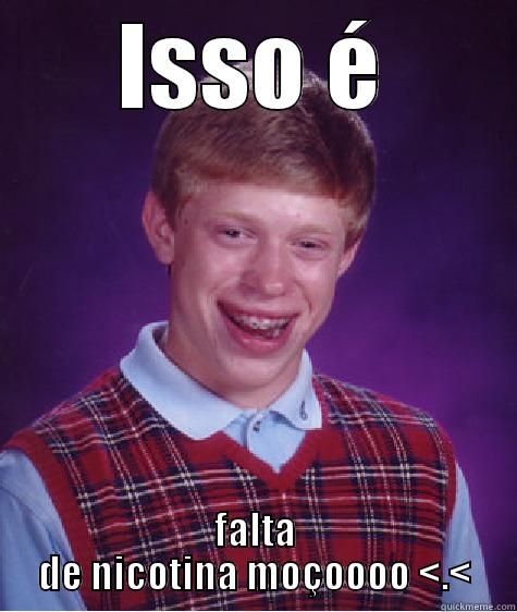 ISSO É FALTA DE NICOTINA MOÇOOOO <.< Bad Luck Brian