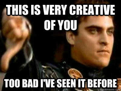 this is very creative of you too bad i've seen it before  Downvoting Roman