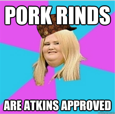 Pork rinds   are atkins approved  - Pork rinds   are atkins approved   scumbag fat girl