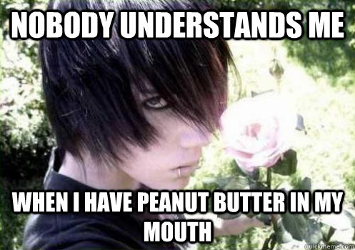 Nobody understands me when i have peanut butter in my mouth - Nobody understands me when i have peanut butter in my mouth  Misunderstood Emo Kid