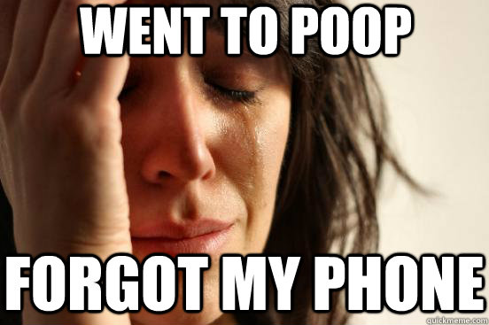 Went to Poop forgot my phone  First World Problems