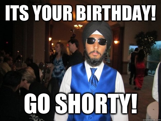 its your birthday!  Go shorty!   Happy birthday