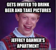 Gets invited to drink beer and take pictures Jeffrey Dahmer's apartment  