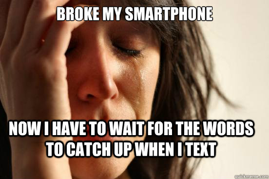 Broke my smartphone Now I have to wait for the words to catch up when I text  First World Problems
