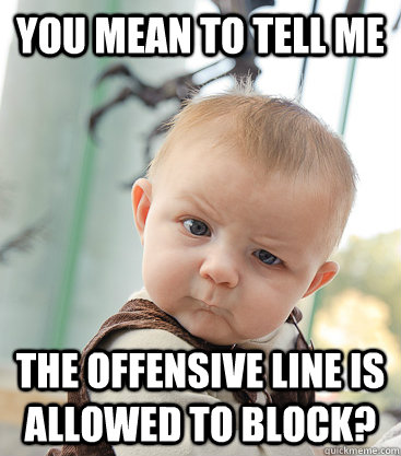 You mean to tell me the offensive line is allowed to block?  skeptical baby