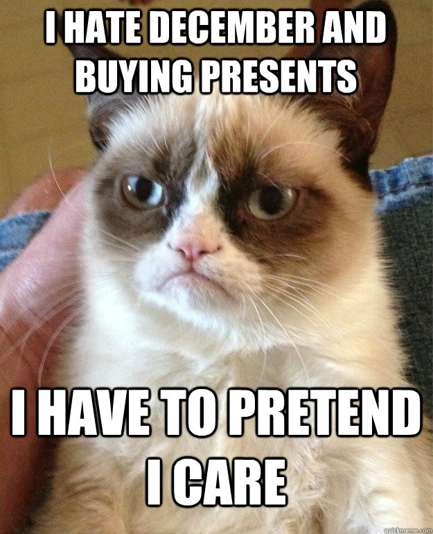 I hate december and buying presents I have to pretend I care  Grumpy Cat