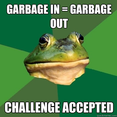 Garbage in = Garbage Out Challenge Accepted  Foul Bachelor Frog