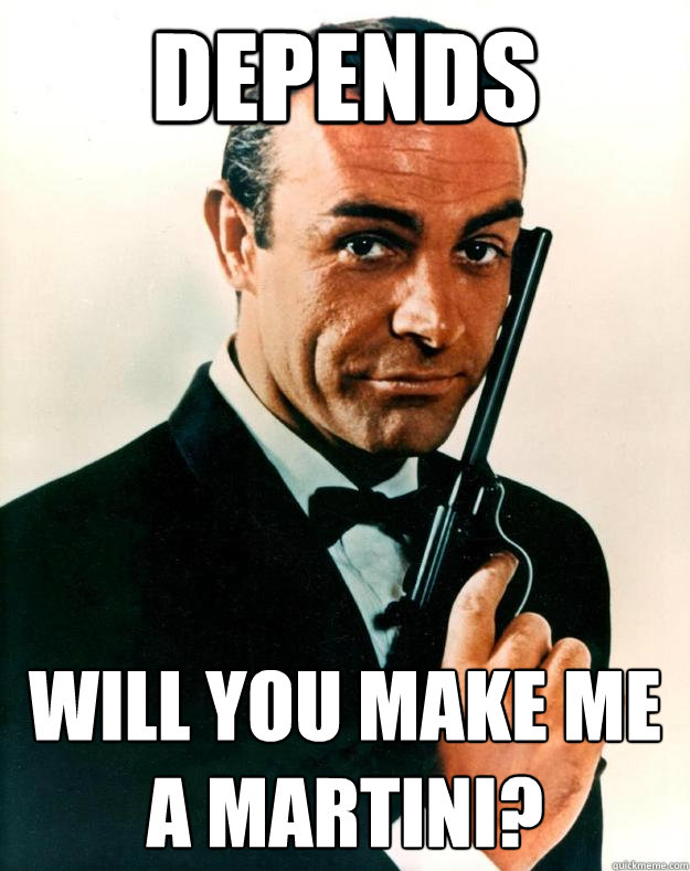 Depends Will you make me a martini?  Scumbag James Bond