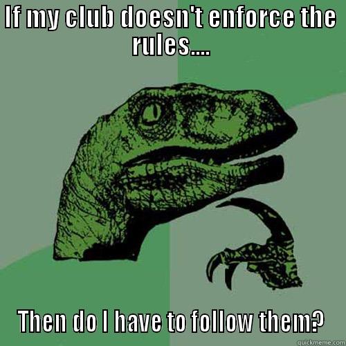 IF MY CLUB DOESN'T ENFORCE THE RULES.... THEN DO I HAVE TO FOLLOW THEM? Philosoraptor