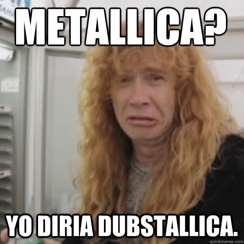 ¿Metallica? Yo diria dubstallica. - ¿Metallica? Yo diria dubstallica.  Dave Mustaine