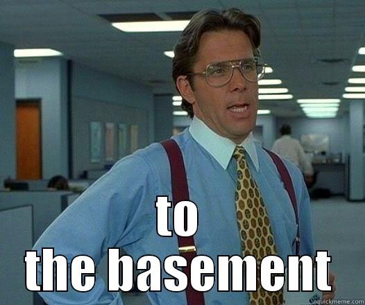  TO THE BASEMENT Office Space Lumbergh