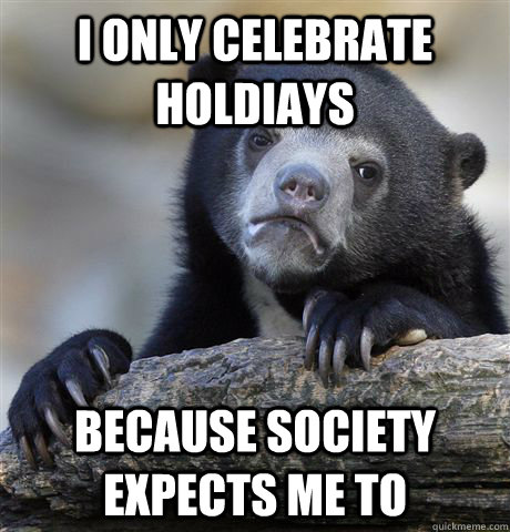 I only celebrate holdiays because society expects me to  Confession Bear