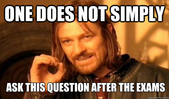 One Does Not simply ask this question after the exams  