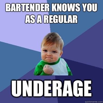 Bartender knows you as a regular Underage  Success Kid