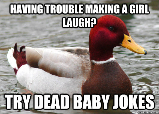 Having trouble making a girl laugh? try dead baby jokes  Malicious Advice Mallard