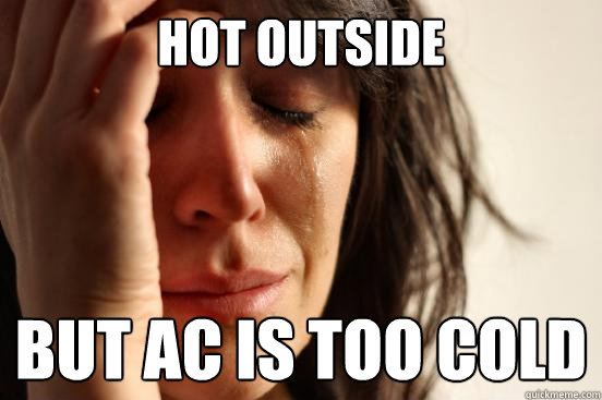 hot outside But ac is too cold  First World Problems