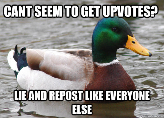 cant seem to get upvotes? lie and repost like everyone else  Actual Advice Mallard