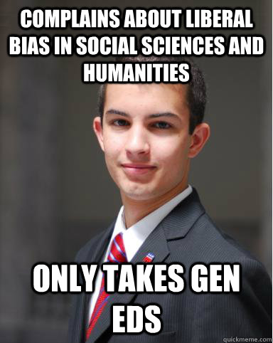 Complains about liberal bias in social sciences and humanities only takes gen eds  College Conservative