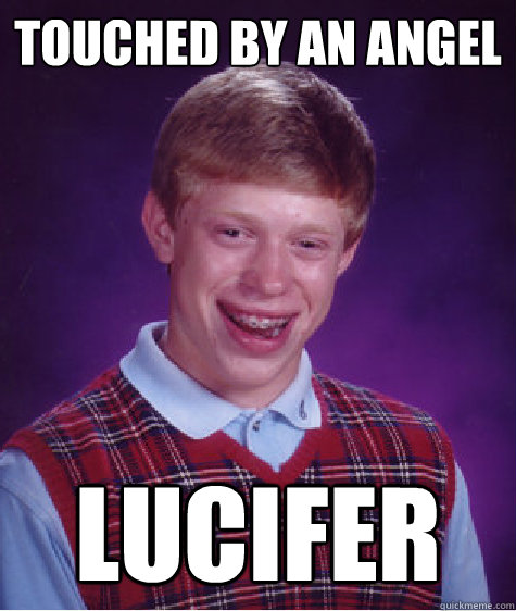 Touched by an angel Lucifer - Touched by an angel Lucifer  Bad Luck Brian